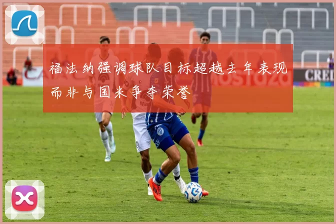 福法纳强调球队目标超越去年表现而非与国米争夺荣誉