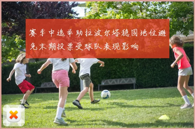 赛季中选举助拉波尔塔稳固地位避免末期投票受球队表现影响