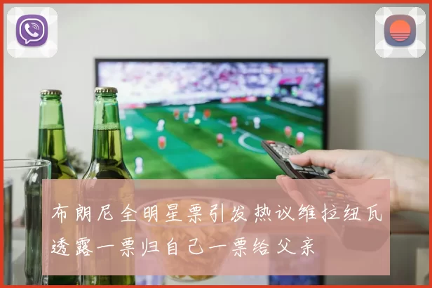 布朗尼全明星票引发热议维拉纽瓦透露一票归自己一票给父亲