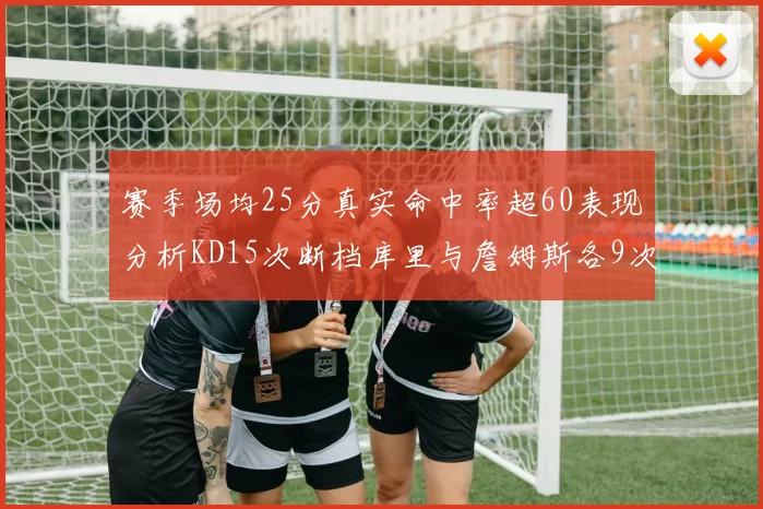 赛季场均25分真实命中率超60表现分析KD15次断档库里与詹姆斯各9次