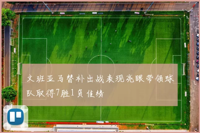 文班亚马替补出战表现亮眼带领球队取得7胜1负佳绩